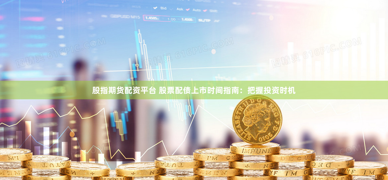 股指期貨配資平臺(tái) 股票配債上市時(shí)間指南：把握投資時(shí)機(jī)