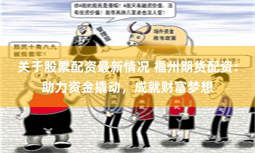 關于股票配資最新情況 福州期貨配資：助力資金撬動，成就財富夢想