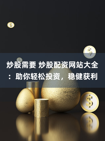 炒股需要 炒股配資網站大全：助你輕松投資，穩健獲利