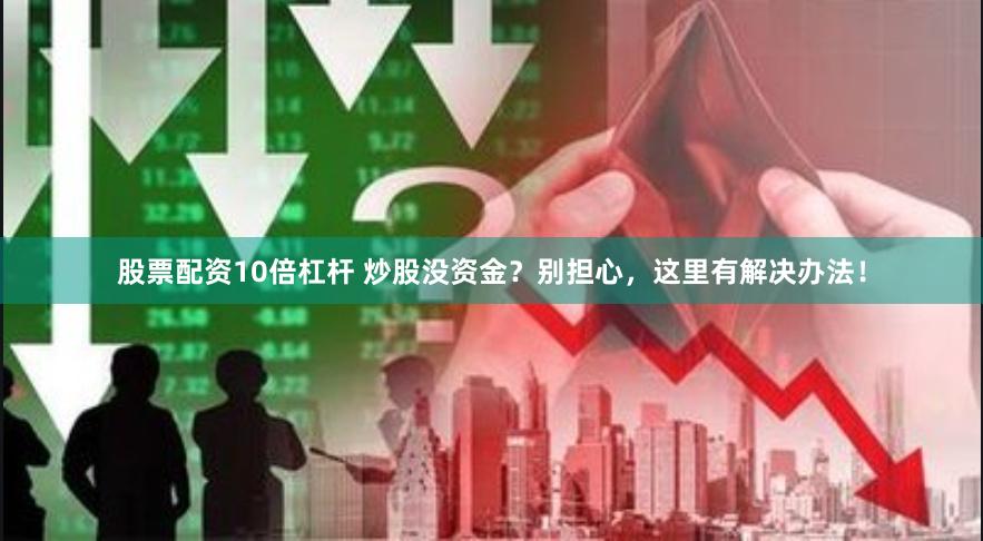 股票配資10倍杠桿 炒股沒資金？別擔心，這里有解決辦法！