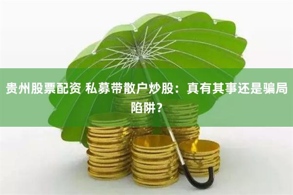 貴州股票配資 私募帶散戶(hù)炒股：真有其事還是騙局陷阱？