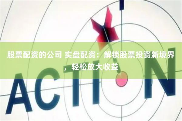 股票配資的公司 實盤配資：解鎖股票投資新境界，輕松放大收益