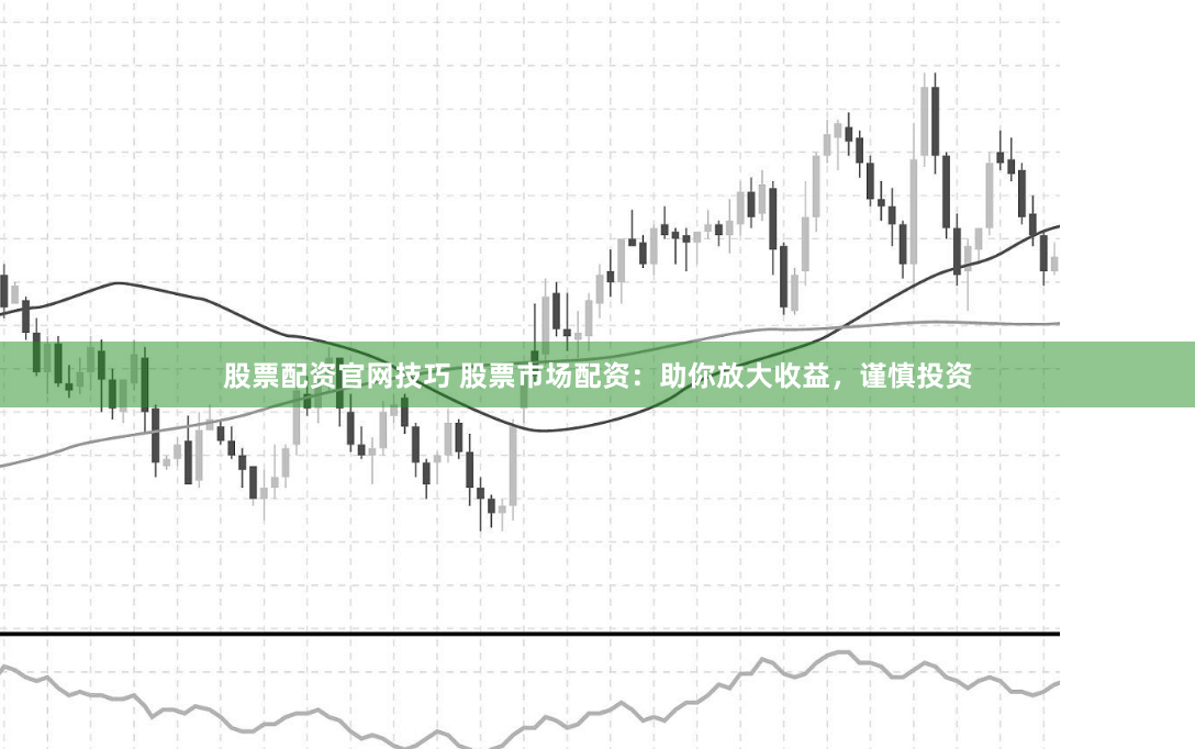 股票配資官網技巧 股票市場配資：助你放大收益，謹慎投資