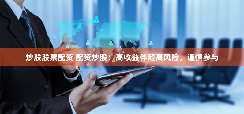 炒股股票配資 配資炒股：高收益伴隨高風(fēng)險(xiǎn)，謹(jǐn)慎參與
