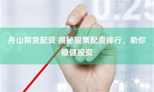 舟山期貨配資 揭秘股票配資排行，助你穩(wěn)健投資