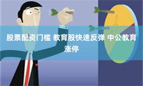 股票配資門(mén)檻 教育股快速反彈 中公教育漲停