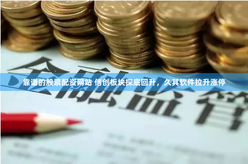 靠譜的股票配資網站 信創板塊探底回升，久其軟件拉升漲停