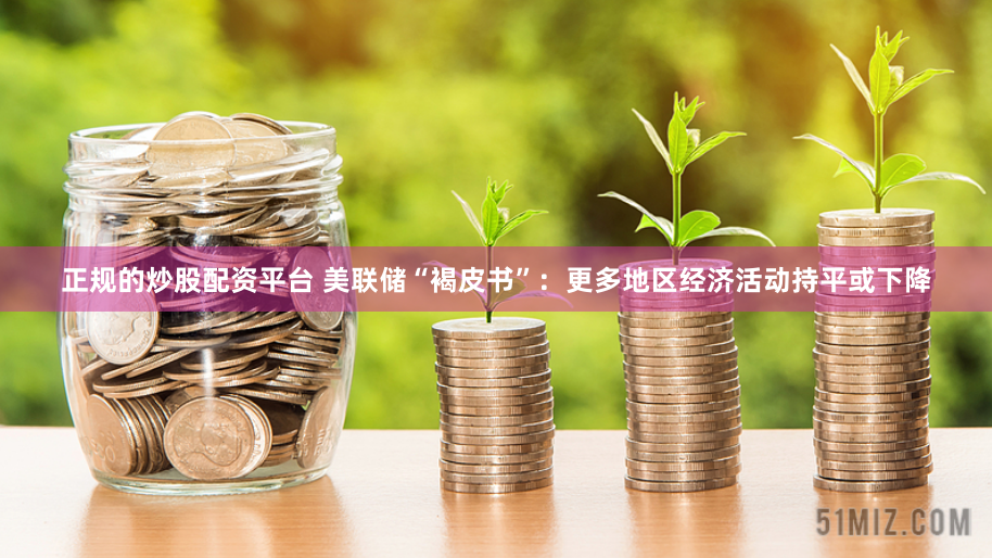 正規(guī)的炒股配資平臺(tái) 美聯(lián)儲(chǔ)“褐皮書”：更多地區(qū)經(jīng)濟(jì)活動(dòng)持平或下降