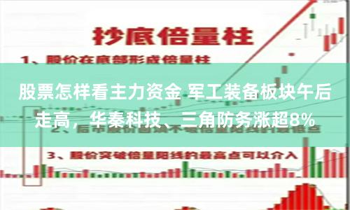 股票怎樣看主力資金 軍工裝備板塊午后走高，華秦科技、三角防務漲超8%