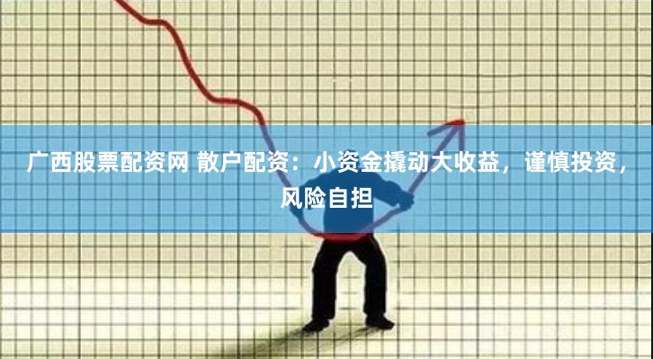 廣西股票配資網(wǎng) 散戶配資：小資金撬動(dòng)大收益，謹(jǐn)慎投資，風(fēng)險(xiǎn)自擔(dān)