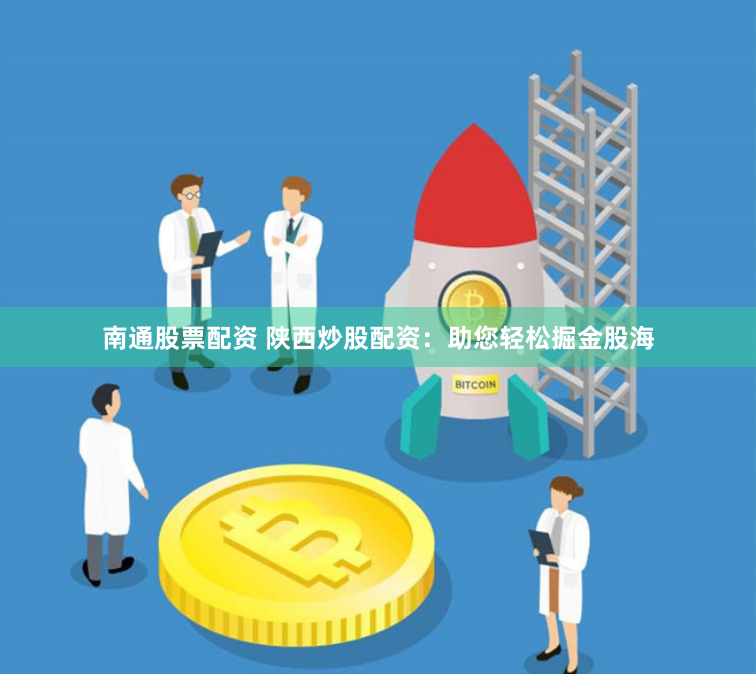 南通股票配資 陜西炒股配資：助您輕松掘金股海