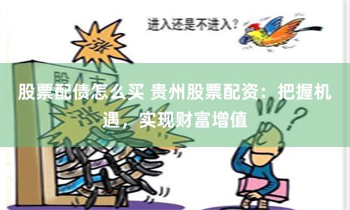 股票配債怎么買(mǎi) 貴州股票配資：把握機(jī)遇，實(shí)現(xiàn)財(cái)富增值