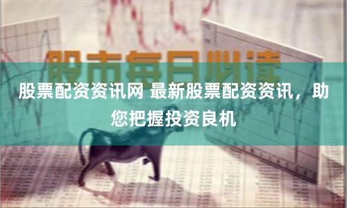 股票配資資訊網(wǎng) 最新股票配資資訊，助您把握投資良機