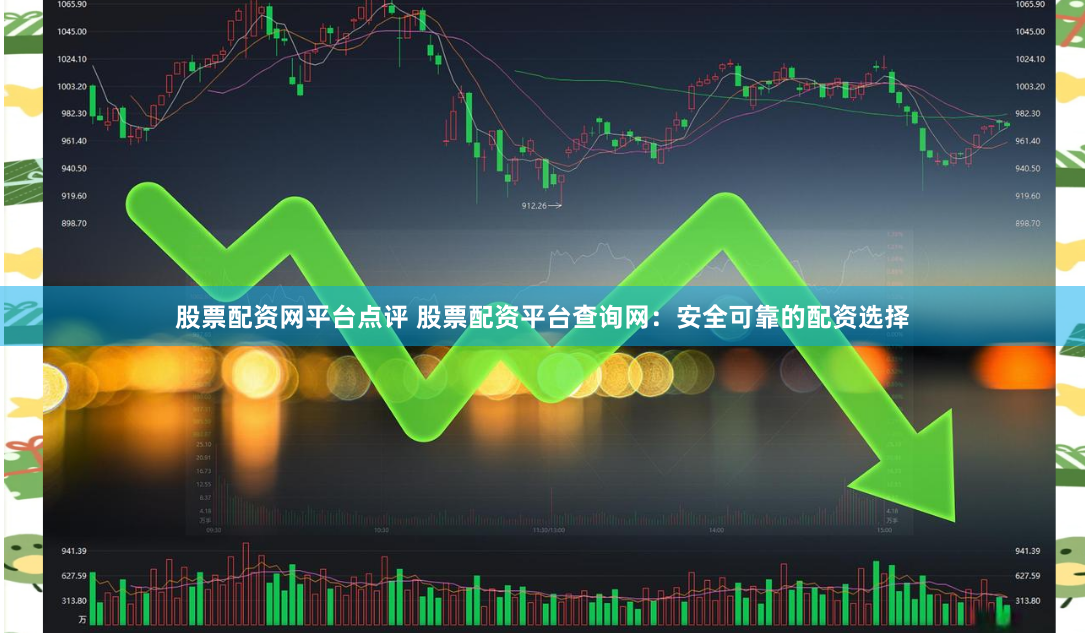 股票配資網(wǎng)平臺(tái)點(diǎn)評 股票配資平臺(tái)查詢網(wǎng)：安全可靠的配資選擇