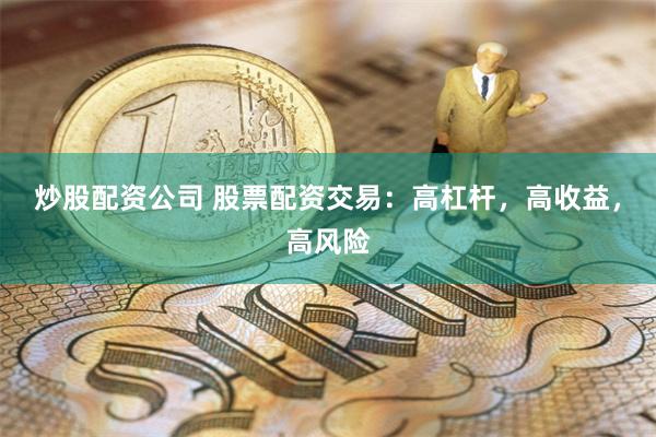 炒股配資公司 股票配資交易：高杠桿，高收益，高風(fēng)險