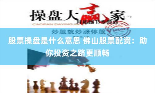 股票操盤是什么意思 佛山股票配資：助你投資之路更順暢